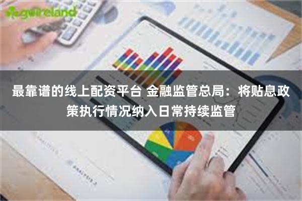 最靠谱的线上配资平台 金融监管总局：将贴息政策执行情况纳入日常持续监管