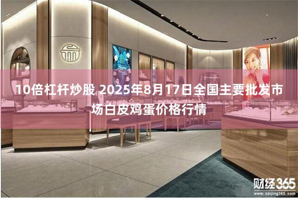 10倍杠杆炒股 2025年8月17日全国主要批发市场白皮鸡蛋价格行情