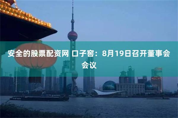 安全的股票配资网 口子窖：8月19日召开董事会会议