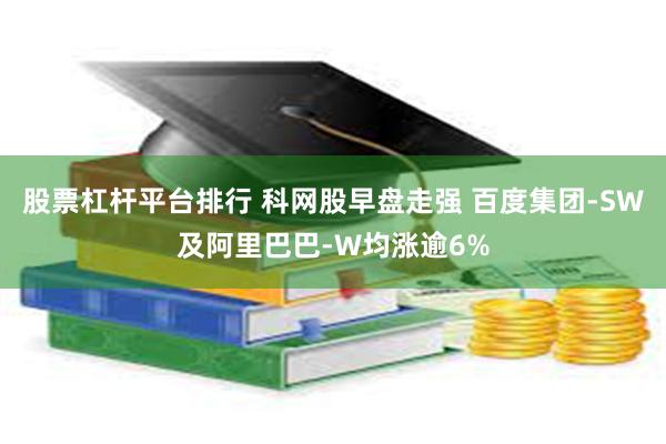 股票杠杆平台排行 科网股早盘走强 百度集团-SW及阿里巴巴-W均涨逾6%