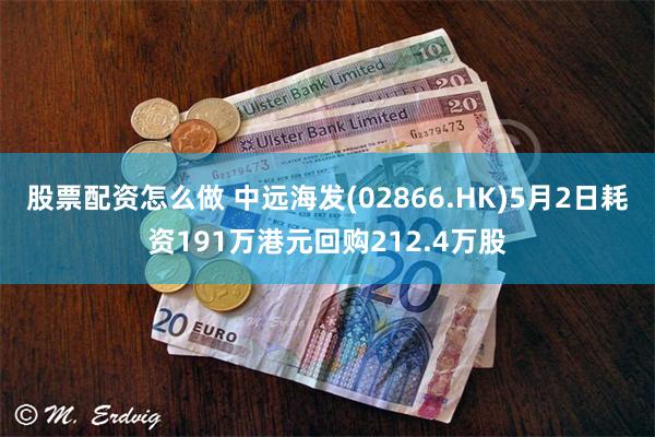 股票配资怎么做 中远海发(02866.HK)5月2日耗资191万港元回购212.4万股